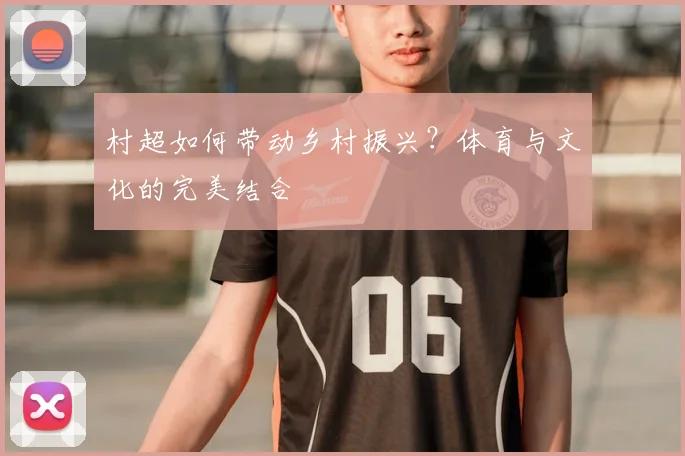村超如何带动乡村振兴？体育与文化的完美结合