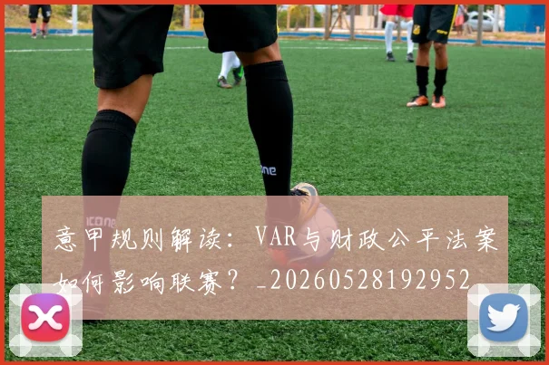 意甲规则解读：VAR与财政公平法案如何影响联赛？_20260528192952