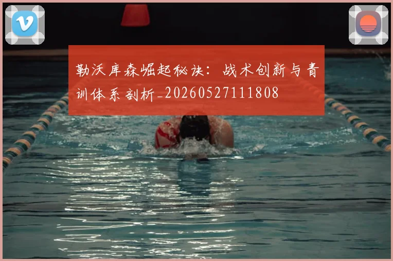 勒沃库森崛起秘诀:战术创新与青训体系剖析_20260527111808