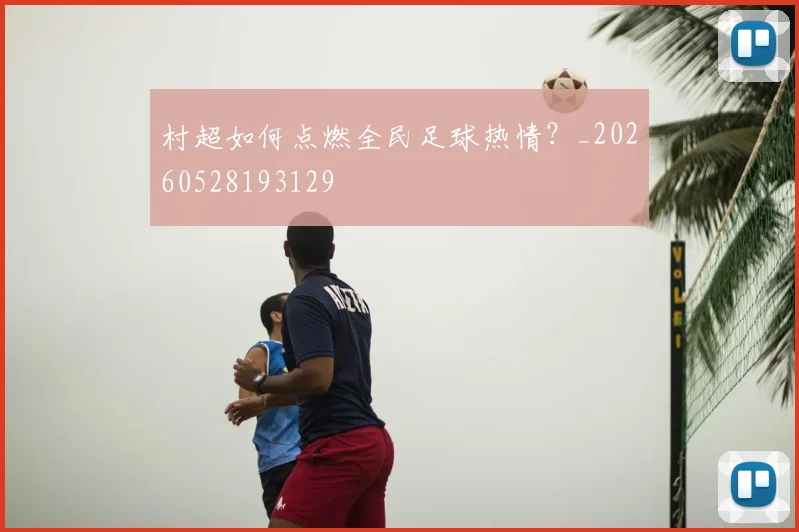 村超如何点燃全民足球热情?_20260528193129