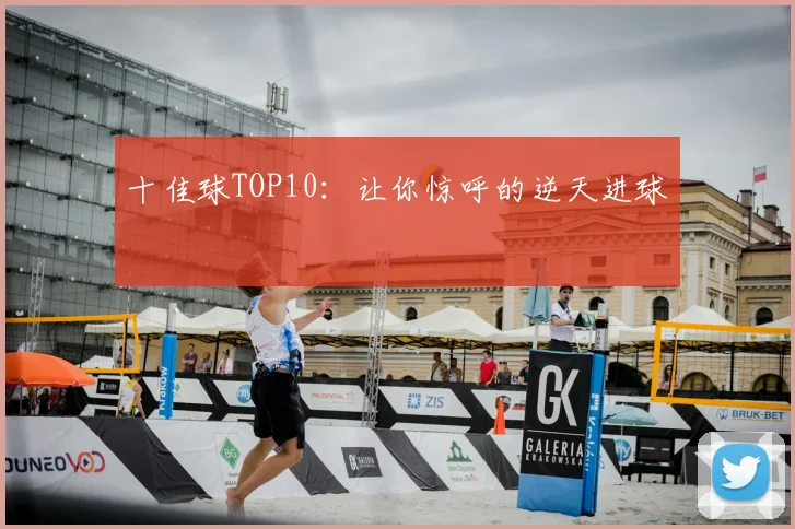 十佳球TOP10:让你惊呼的逆天进球