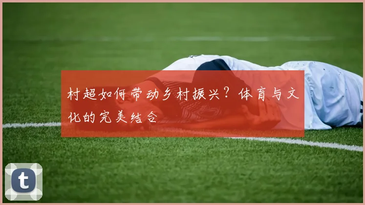 村超如何带动乡村振兴?体育与文化的完美结合